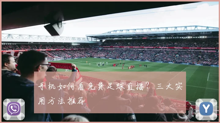 手机如何看免费足球直播？三大实用方法推荐