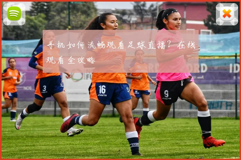 手机如何流畅观看足球直播?在线观看全攻略
